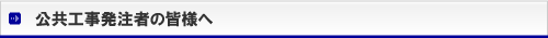 公共工事発注者の皆様へ